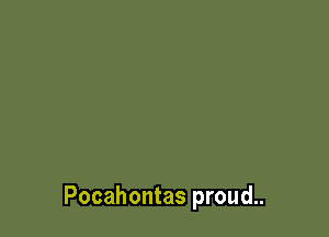 Pocahontas proud..