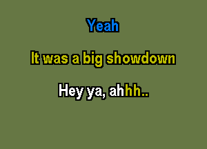 It was a big showdown

Hey ya, ahhh..