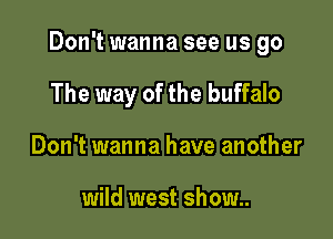 Don't wanna see us go

The way of the buffalo
Don't wanna have another

wild west show..
