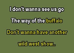 I don't wanna see us go

The way of the buffalo
Don't wanna have another

wild west show..