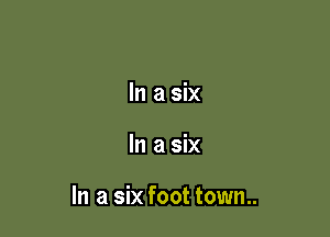 In a six

In a six

In a six foot town..