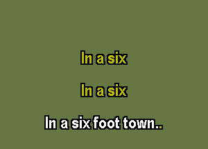 In a six

In a six

In a six foot town..