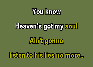 You know

Heaven's got my soul

Ain't gonna

listen to his lies no more..