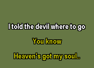 I told the devil where to go

You know

Heaven's got my soul..