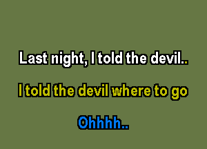 Last night, I told the devil..

ltold the devil where to go