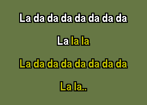 La da da da da da da da

La la la

La da da da da da da da

La la..