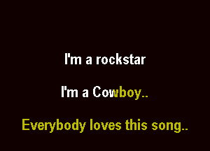 I'm a rockstar

I'm a Cowboy..

Everybody loves this song..