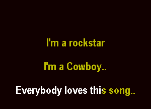 I'm a rockstar

I'm a Cowboy..

Everybody loves this song..