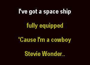 I've got a space ship

fully equipped
'Cause l'm a cowboy

Stevie Wonder..