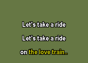 Let's take a ride

Let's take a ride

on the love train..