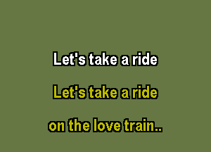 Let's take a ride

Let's take a ride

on the love train..