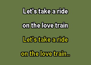 Let's take a ride

on the love train

Let's take a ride

on the love train..