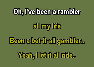 Oh, I've been a rambler

all my life

Been a bet-it-all gambler..

Yeah, I let it all ride..