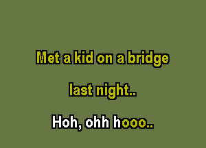 Met a kid on a bridge

last night.
Hoh, ohh hooo..