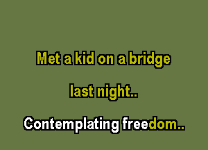 Met a kid on a bridge
last night.

Contemplating freedom.
