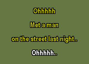 Ohhhhh

Met a man

on the street last night.

Ohhhhh..