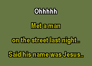 Ohhhhh

Met a man

on the street last night.

Said his name was Jesus..