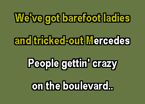 We've got barefoot ladies

and tricked-out Mercedes

People gettin' crazy

on the boulevard.