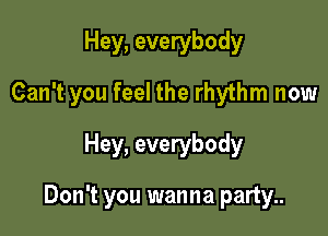 Hey, everybody

Can't you feel the rhythm now

Hey, everybody

Don't you wanna party..