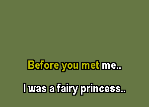 Before you met me..

I was a fairy princess..