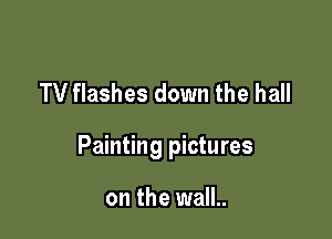 TV flashes down the hall

Painting pictures

on the wall..
