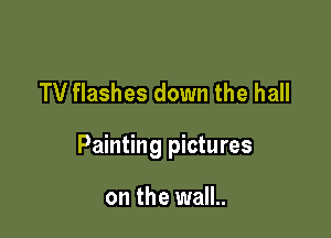 TV flashes down the hall

Painting pictures

on the wall..