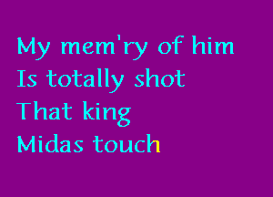 My mem'ry of him
Is totally shot

That king
Midas touch