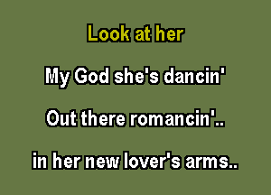 Look at her

My God she's dancin'

Out there romancin'..

in her new lover's arms..