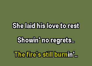 She laid his love to rest

Showin' no regrets..

The fire's still burnin'..