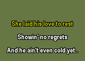 She laid his love to rest

Showin' no regrets

And he ain't even cold yet.