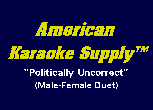 Emeriaam
Kazmmm 511111959!er

Politically Uncorrect
(Male-Female Duet)