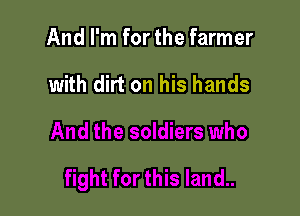 And I'm for the farmer

with dirt on his hands