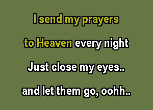I send my prayers
to Heaven every night

Just close my eyes..

and let them go, oohh..