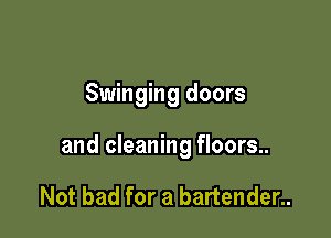 Swinging doors

and cleaning floors..

Not bad for a bartender..