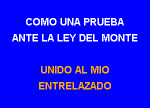 COMO UNA PRUEBA
ANTE LA LEY DEL MONTE

UNIDO AL MIO
ENTRELAZADO