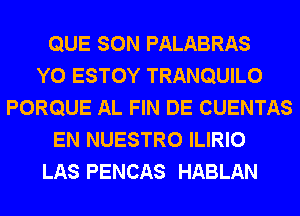 QUE SON PALABRAS
Y0 ESTOY TRANQUILO
PORQUE AL FIN DE CUENTAS
EN NUESTRO ILIRIO
LAS PENCAS HABLAN