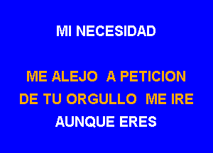Ml NECESIDAD

ME ALEJO A PETICION
DE TU ORGULLO ME IRE
AUNQUE ERES