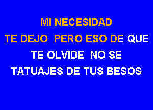 Ml NECESIDAD
TE DEJO PERO ESO DE QUE
TE OLVIDE NO SE
TATUAJES DE TUS BESOS