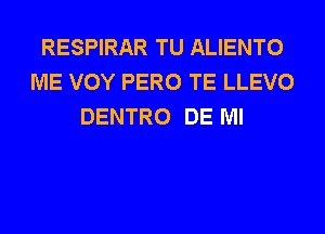 RESPIRAR TU ALIENTO
ME VOY PERO TE LLEVO
DENTRO DE Ml