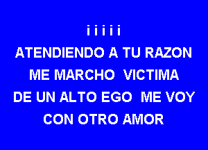 ATENDIENDO A TU RAZON
ME MARCHO VICTIMA
DE UN ALTO EGO ME VOY
CON OTRO AMOR