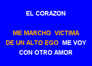 EL CORAZON

ME MARCHO VICTIMA

DE UN ALTO EGO ME VOY
CON OTRO AMOR