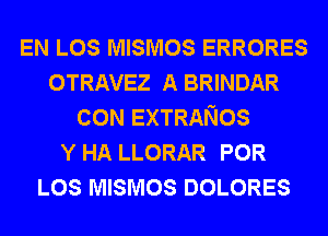 EN LOS MISMOS ERRORES
OTRAVEZ A BRINDAR
CON EXTRANOS
Y HA LLORAR POR
LOS MISMOS DOLORES