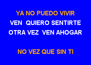 YA N0 PUEDO VIVIR
VEN QUIERO SENTIRTE
OTRA VEZ VEN AHOGAR

N0 VEZ QUE SIN Tl