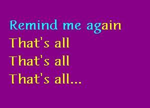 Remind me again
That's all

That's all
That's all...