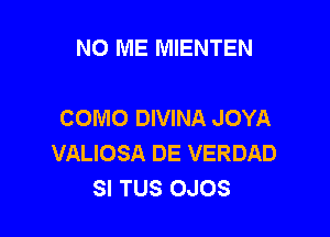 NO ME MIENTEN

COMO DIVINA JOYA

VALIOSA DE VERDAD
SI TUS OJOS