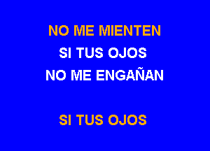 NO ME MIENTEN
SI TUS OJOS
N0 ME ENGANAN

SI TUS OJOS