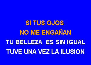SI TUS OJOS
N0 ME ENGANAN

TU BELLEZA ES SIN IGUAL

TUVE UNA VEZ LA ILUSION