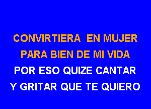 CONVIRTIERA EN MUJER
PARA BIEN DE Ml VIDA
POR ESO QUIZE CANTAR
Y GRITAR QUE TE QUIERO