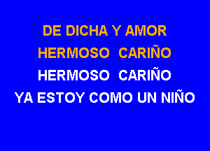 DE DICHA Y AMOR
HERMOSO CARINO
HERMOSO CARINo

YA ESTOY como UN NINo