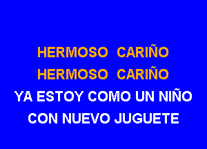 HERMOSO CARINo
HERMOSO CARINo
YA ESTOY como UN NINo
com NUEVO JUGUETE